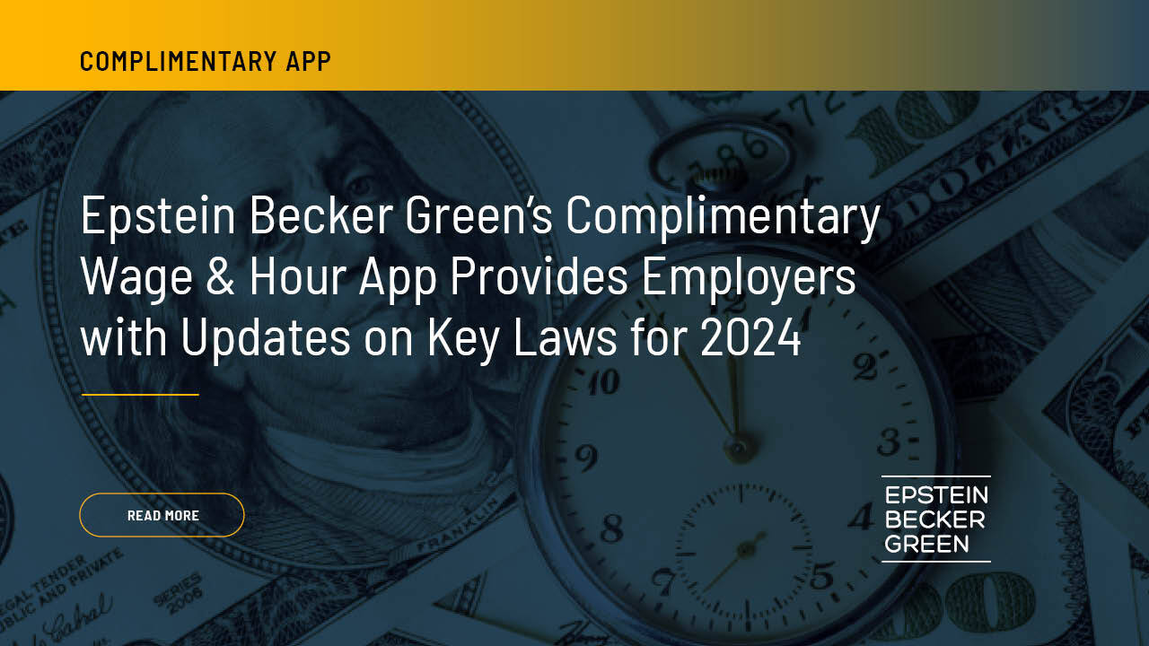 Epstein Becker Greens Complimentary Wage And Hour App Provides Employers With Updates On Key Laws 1625